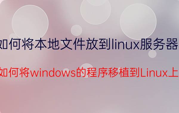 如何将本地文件放到linux服务器上 如何将windows的程序移植到Linux上？